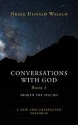Conversations with God : Book 4 : Awaken the Species - A New and Unexpected Dialogue Vol. 4 - Neale Donald Walsch