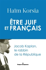 Etre juif et français : Jacob Kaplan, le rabbin de la République - Haïm Korsia