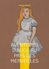 Aventures d'Alice au pays des merveilles : Une odyssée onirique au coeur d'un monde fantastique : l'aventure d'une jeune fille curieuse dans un univers de nonsense et d'imagination débordante - Carroll, Lewis
