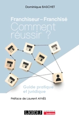 Franchiseur, franchisé : comment réussir ? : guide pratique et juridique - Dominique Baschet