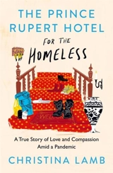 The Prince Rupert Hotel for the Homeless : A True Story of Love and Compassion Amid a Pandemic - Christina Lamb