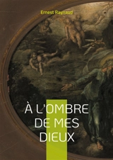 A l'ombre de mes dieux : Plongez dans l'univers symboliste et mystique d'un poète à la recherche de la beauté transcendante - Ernest Raynaud