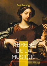 Abrégé de la musique : Découvrez les fondements mathématiques et philosophiques de la musique à travers le regard novateur du père de la philosophie moderne - René Descartes