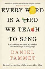 Every Word is a Bird We Teach to Sing : Encounters with the Mysteries & Meanings of Language - Daniel Tammet