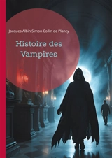 Histoire des Vampires : Les mythes vampiriques à travers l'histoire, le folklore et la littérature gothique - Jacques-Albin-Simon Collin de Plancy