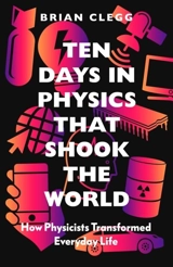 Ten Days in Physics That Shook the World : How Physicists Transformed Everyday Life - Brian Clegg