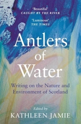 Antlers of Water : Writing on the Nature and Environment of Scotland - Kathleen Jamie