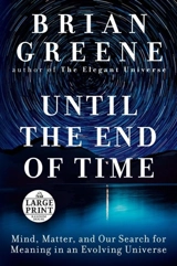 Until the End of Time : Mind, Matter, and Our Search for Meaning in an Evolving Universe - Brian Greene