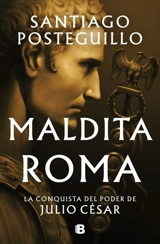 Maldita Roma : La conquista del poder de Julio CAcsar / Accursed Rome - Santiago Posteguillo