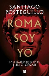 Roma soy yo : La verdadera historia de Julio Cesar / I Am Rome - Santiago Posteguillo
