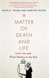 A Matter of Death and Life : Love, Loss and What Matters in the End - Irvin D. Yalom