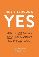 The Little Book of Yes : How to Win Freinds, Boost Your Confidence and Persuade Others - Noah J. Goldstein