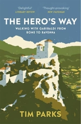 The Hero's Way : Walking with Garibaldi from Rome to Ravenna - Tim Parks