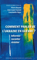 Comment parler de l'Ukraine en guerre ? : informer, raconter, résister