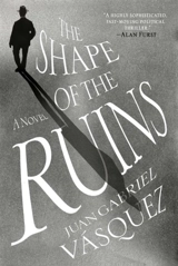 The Shape of the Ruins : A Novel - Juan Gabriel Vasquez