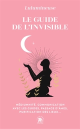 Le guide de l'invisible : médiumnité, communication avec les guides, passage d'âmes, purification des lieux... - Lulumineuse