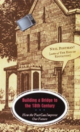 Building a Bridge to the 18th Century : How the Past Can Improve Our Future - Neil Postman