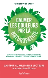 Calmer les douleurs par la naturopathie : 65 protocoles pour soulager ballonnements, mal de dos, tendinites, cystites, arthroses, zona... - Christopher Vasey
