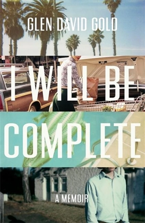 I Will Be Complete : A Memoir - Glen David Gold