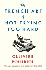 The French Art of Not Trying Too Hard - Ollivier Pourriol