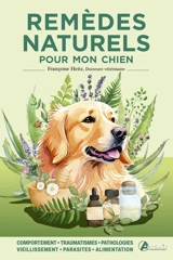 Remèdes naturels pour mon chien : comportement, traumatismes, pathologies, vieillissement, parasites, alimentation - Françoise Heitz