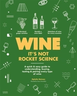 Wine it's Not Rocket Science : A quick & easy guide to understanding, buying, tasting & pairing - Ophélie Neiman