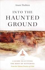 Into the Haunted Ground : A Guide to Cutting the Root of Suffering - Anam Thubten