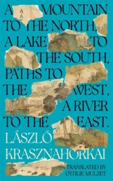A Mountain to the North, A Lake to The South, Paths to the West, A - Laszlo Krasznahorkai