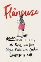 Flâneuse : Women Walk the City in Paris, New York, Tokyo, Venice, and London - Lauren Elkin