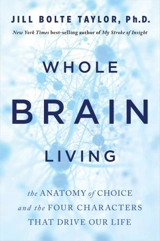 Whole Brain Living : The Anatomy of Choice and the Four Characters That Drive Our Life - Jill Bolte Taylor