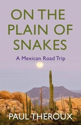 On the Plain of Snakes : a Mexican Road Trip - Paul Theroux