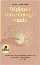 Déployez votre énergie vitale : développez votre magnétisme énergétique et apprenez à vous ressourcer et à vous protéger : + 50 exercices et pratiques énergétiques - Thierry Gautier