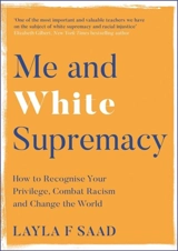 Me and White Supremacy : How to Recognise Your Privilege, Combat Racism and Change the World - Layla F. Saad