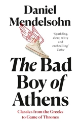 The Bad Boy of Athens : Classics from the Greeks to Game of Thrones - Daniel Adam Mendelsohn