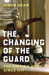 The Changing of the Guard : The British Army Since 9/11 - Akam, Simon
