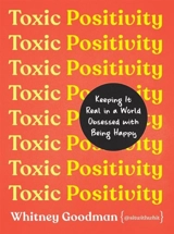 Toxic Positivity : Keeping It Real in a World Obsessed with Being Happy - Goodman, Whitney