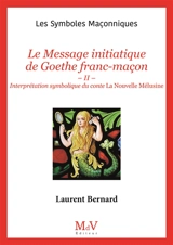 Le message initiatique de Goethe franc-maçon. Vol. 2. Interprétation symbolique du conte La nouvelle Mélusine - Laurent Bernard