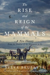 The Rise and Reign of the Mammals : A New History - Steve Brusatte