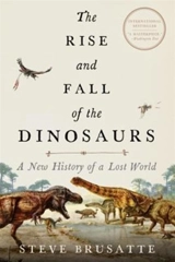 The Rise and Fall of the Dinosaurs : a New History of a Lost World - Steve Brusatte