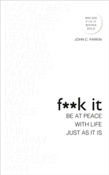 Fuck It : Be at Peace with Life, Just as It Is - John C. Parkin