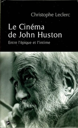 Le cinéma de John Huston : entre l'épique et l'intime - Christophe Leclerc