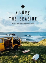 I Love the Seaside : The Surf and Travel Guide to Great Britain and Ireland - Gossink, Alexandra