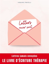 Letters never sent : Lettres jamais envoyées, la thérapie par l'écriture - Fratelli, Virginie