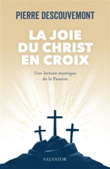 La joie du Christ en croix : une lecture mystique de la Passion - Pierre Descouvemont