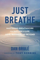 Just Breathe : Mastering Breathwork for Success in Life, Love, Business, and Beyond - Dan Brulé