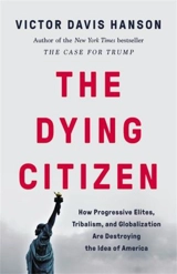 The Dying Citizen : How Progressive Elites, Tribalism, and Globalization Are Destroying - Victor Davis Hanson