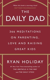 The Daily Dad : 366 Meditations on Fatherhood, Love and Raising Great Kids - Ryan Holiday