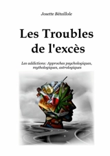 Les Troubles de l'excès : Les Addictions : Approches psychologiques, mythologiques, astrologiques - Josette Bétaillole