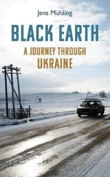 Black Earth : A Journey Through Ukraine - Jens Mühling