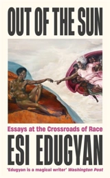 Out of The Sun : Essays at the Crossroads of Race - Esi Edugyan